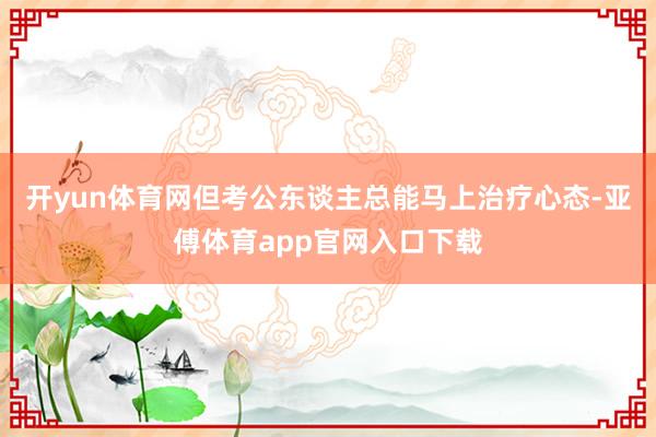 开yun体育网但考公东谈主总能马上治疗心态-亚傅体育app官网入口下载
