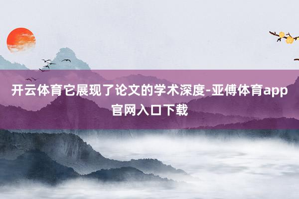 开云体育它展现了论文的学术深度-亚傅体育app官网入口下载