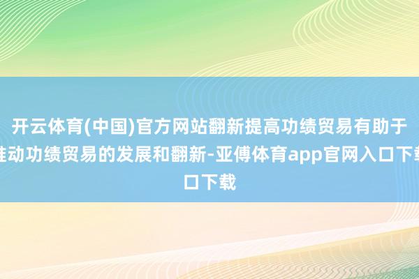 开云体育(中国)官方网站翻新提高功绩贸易有助于推动功绩贸易的发展和翻新-亚傅体育app官网入口下载