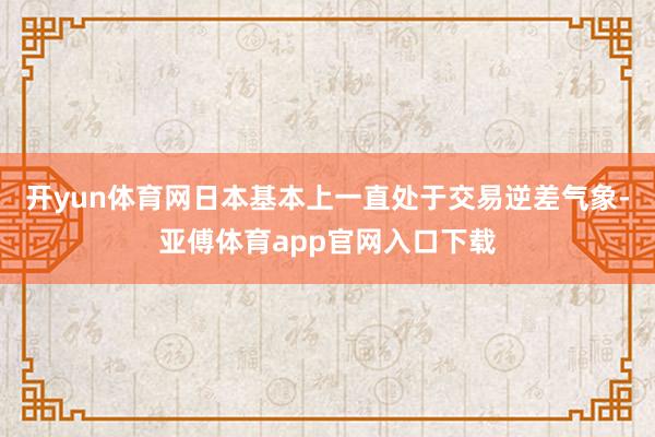 开yun体育网日本基本上一直处于交易逆差气象-亚傅体育app官网入口下载