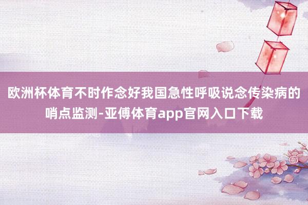 欧洲杯体育不时作念好我国急性呼吸说念传染病的哨点监测-亚傅体育app官网入口下载