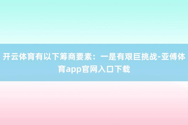 开云体育有以下筹商要素：一是有艰巨挑战-亚傅体育app官网入口下载