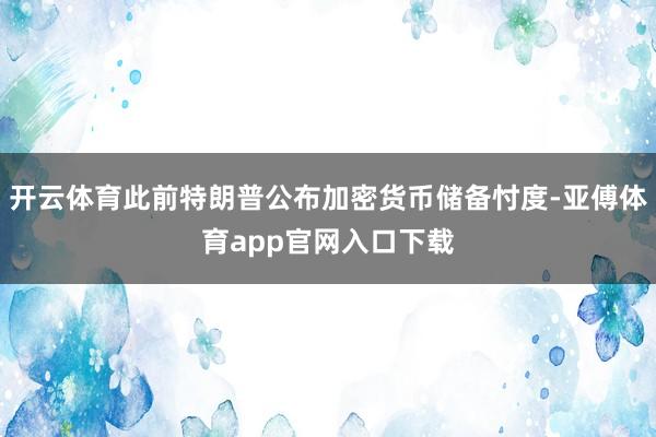 开云体育此前特朗普公布加密货币储备忖度-亚傅体育app官网入口下载