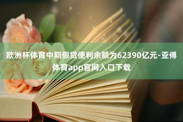 欧洲杯体育中期假贷便利余额为62390亿元-亚傅体育app官