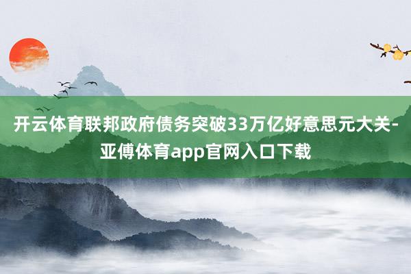 开云体育联邦政府债务突破33万亿好意思元大关-亚傅体育app